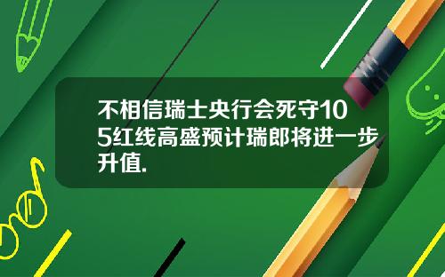 不相信瑞士央行会死守105红线高盛预计瑞郎将进一步升值.