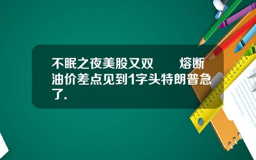 不眠之夜美股又双叒叕熔断油价差点见到1字头特朗普急了.