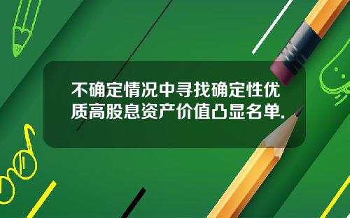 不确定情况中寻找确定性优质高股息资产价值凸显名单.