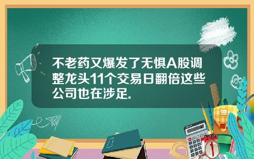 不老药又爆发了无惧A股调整龙头11个交易日翻倍这些公司也在涉足.