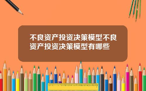不良资产投资决策模型不良资产投资决策模型有哪些