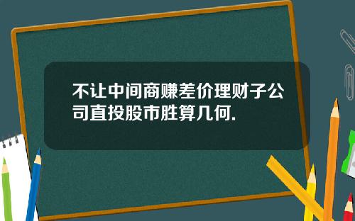 不让中间商赚差价理财子公司直投股市胜算几何.