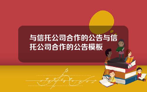 与信托公司合作的公告与信托公司合作的公告模板