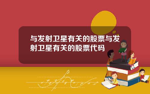 与发射卫星有关的股票与发射卫星有关的股票代码