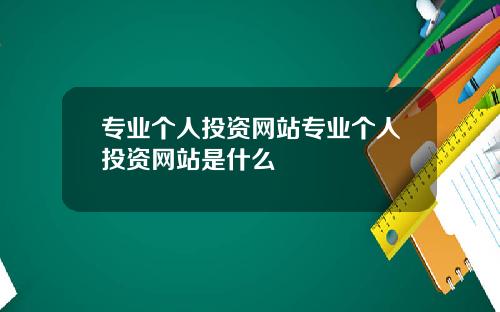 专业个人投资网站专业个人投资网站是什么
