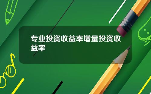 专业投资收益率增量投资收益率