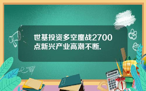 世基投资多空鏖战2700点新兴产业高潮不断.