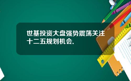 世基投资大盘强势震荡关注十二五规划机会.