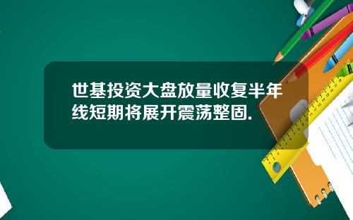 世基投资大盘放量收复半年线短期将展开震荡整固.