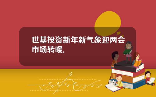 世基投资新年新气象迎两会市场转暖.