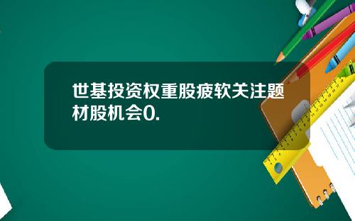 世基投资权重股疲软关注题材股机会0.