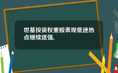 世基投资权重股表现低迷热点继续逞强.