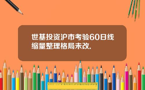 世基投资沪市考验60日线缩量整理格局未改.