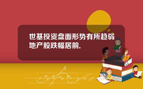 世基投资盘面形势有所趋弱地产股跌幅居前.