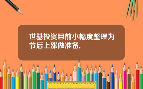 世基投资目前小幅度整理为节后上涨做准备.