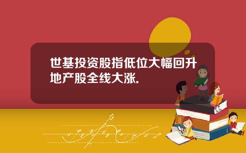 世基投资股指低位大幅回升地产股全线大涨.