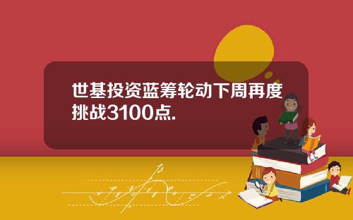 世基投资蓝筹轮动下周再度挑战3100点.