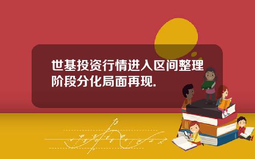 世基投资行情进入区间整理阶段分化局面再现.