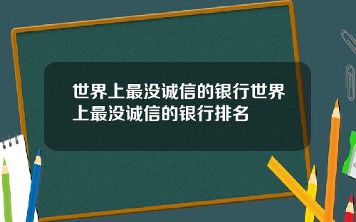 世界上最没诚信的银行世界上最没诚信的银行排名