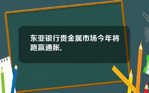 东亚银行贵金属市场今年将跑赢通胀.