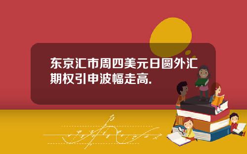 东京汇市周四美元日圆外汇期权引申波幅走高.