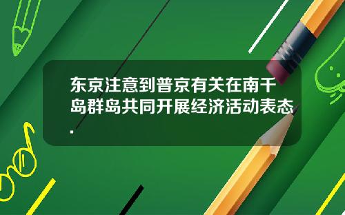 东京注意到普京有关在南千岛群岛共同开展经济活动表态.