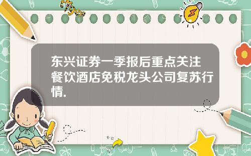 东兴证券一季报后重点关注餐饮酒店免税龙头公司复苏行情.