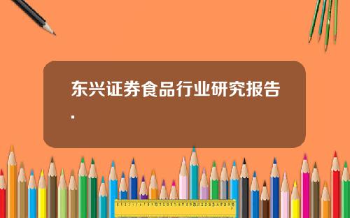 东兴证券食品行业研究报告.