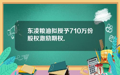 东凌粮油拟授予710万份股权激励期权.