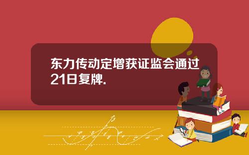 东力传动定增获证监会通过21日复牌.