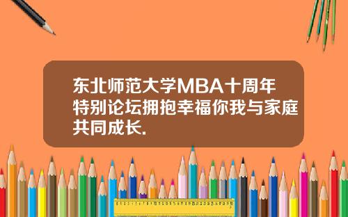 东北师范大学MBA十周年特别论坛拥抱幸福你我与家庭共同成长.