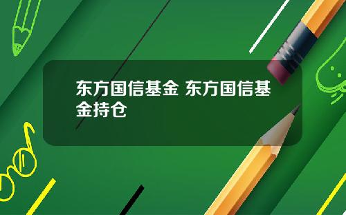 东方国信基金 东方国信基金持仓