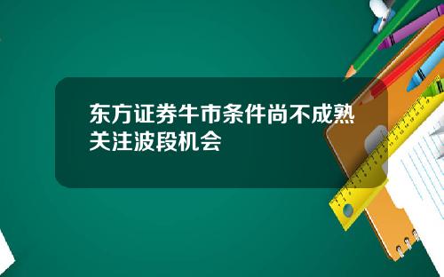 东方证券牛市条件尚不成熟关注波段机会
