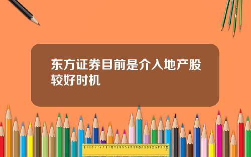 东方证券目前是介入地产股较好时机