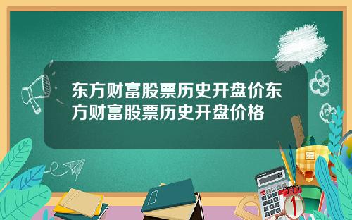 东方财富股票历史开盘价东方财富股票历史开盘价格