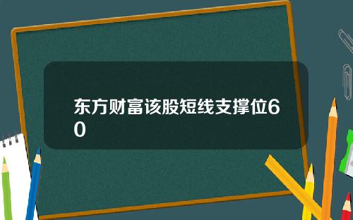 东方财富该股短线支撑位60
