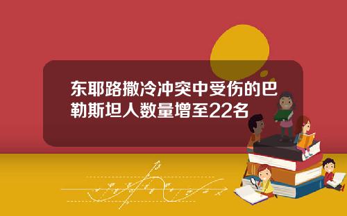 东耶路撒冷冲突中受伤的巴勒斯坦人数量增至22名