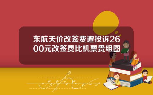东航天价改签费遭投诉2600元改签费比机票贵组图