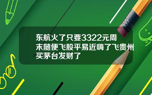 东航火了只要3322元周末随便飞股平易近嗨了飞贵州买茅台发财了