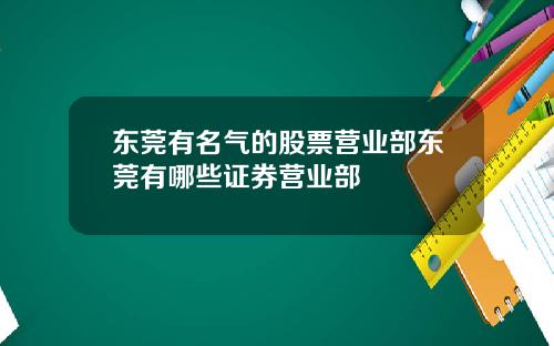 东莞有名气的股票营业部东莞有哪些证券营业部