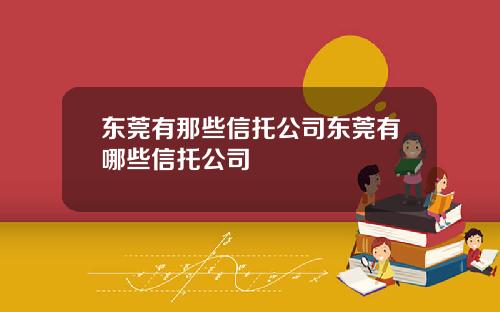 东莞有那些信托公司东莞有哪些信托公司