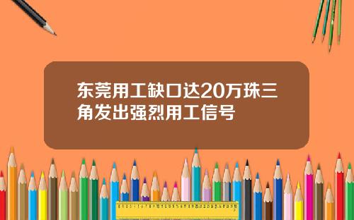 东莞用工缺口达20万珠三角发出强烈用工信号