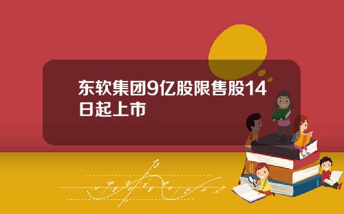 东软集团9亿股限售股14日起上市