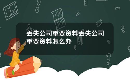 丢失公司重要资料丢失公司重要资料怎么办