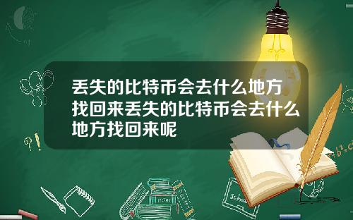 丢失的比特币会去什么地方找回来丢失的比特币会去什么地方找回来呢