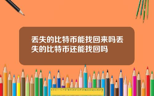 丢失的比特币能找回来吗丢失的比特币还能找回吗