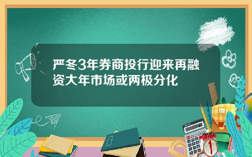 严冬3年券商投行迎来再融资大年市场或两极分化