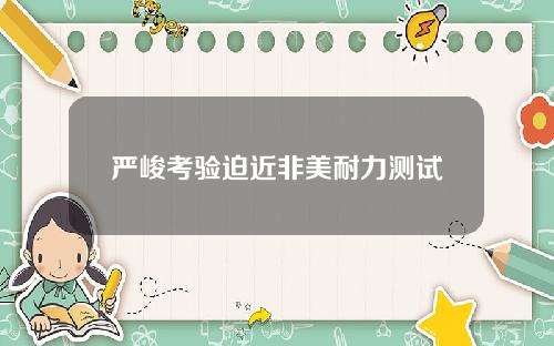 严峻考验迫近非美耐力测试