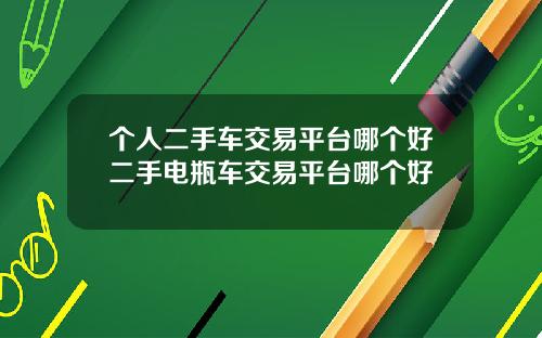 个人二手车交易平台哪个好二手电瓶车交易平台哪个好
