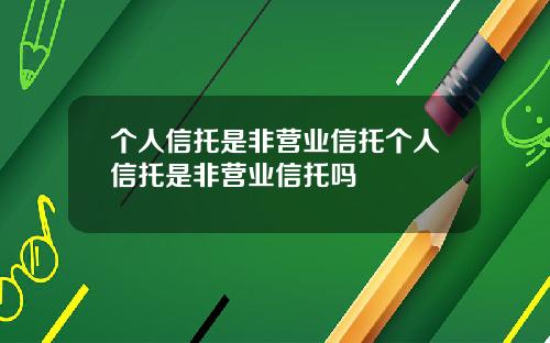 个人信托是非营业信托个人信托是非营业信托吗